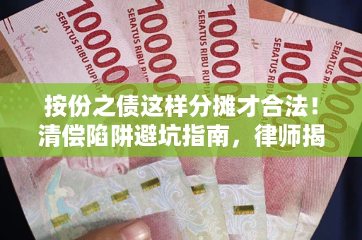 北京按份之债这样分摊才合法！清偿陷阱避坑指南，律师揭秘关键条款
