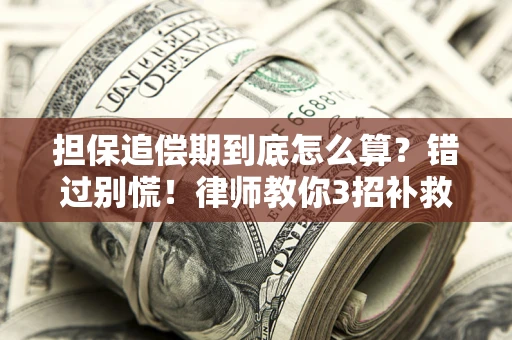 北京担保追偿期到底怎么算？错过别慌！律师教你3招补救
