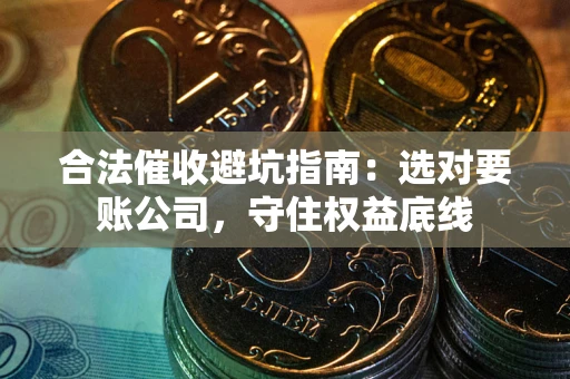 北京合法催收避坑指南：选对要账公司，守住权益底线