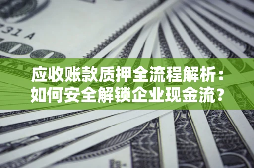 北京应收账款质押全流程解析：如何安全解锁企业现金流？