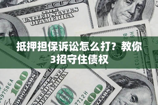 北京抵押担保诉讼怎么打？教你3招守住债权