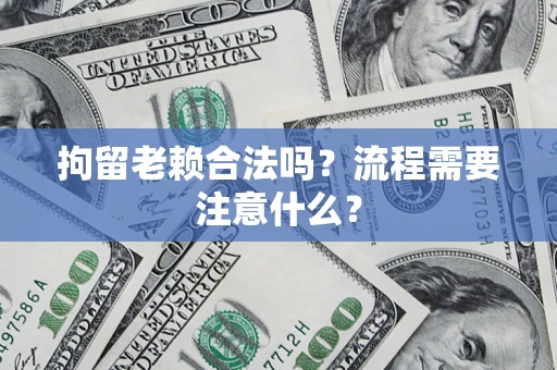 北京拘留老赖合法吗？流程需要注意什么？