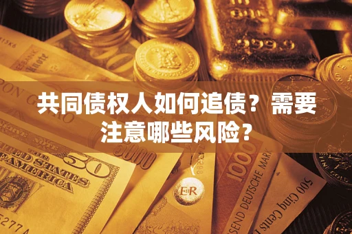 北京共同债权人如何追债？需要注意哪些风险？