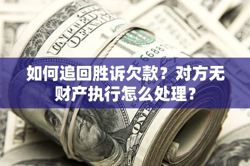 北京如何追回胜诉欠款？对方无财产执行怎么处理？