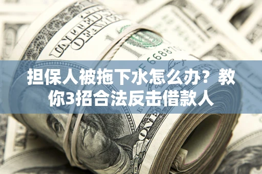 北京担保人被拖下水怎么办？教你3招合法反击借款人