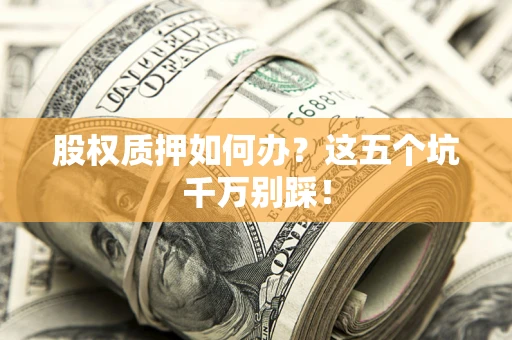 北京股权质押如何办？这五个坑千万别踩！