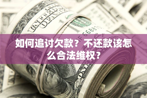 北京如何追讨欠款？不还款该怎么合法维权？