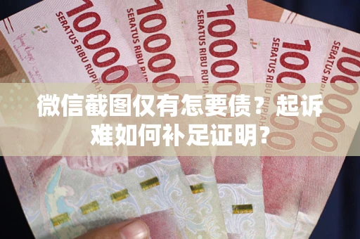 北京微信截图仅有怎要债？起诉难如何补足证明？