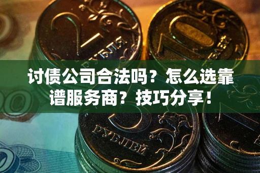 北京讨债公司合法吗？怎么选靠谱服务商？技巧分享！