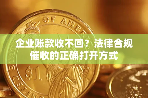 北京企业账款收不回？法律合规催收的正确打开方式