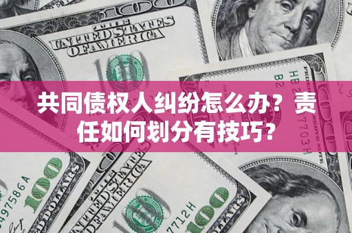 北京共同债权人纠纷怎么办？责任如何划分有技巧？