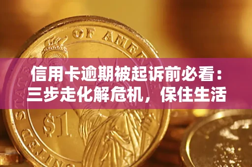 北京信用卡逾期被起诉前必看：三步走化解危机，保住生活尊严