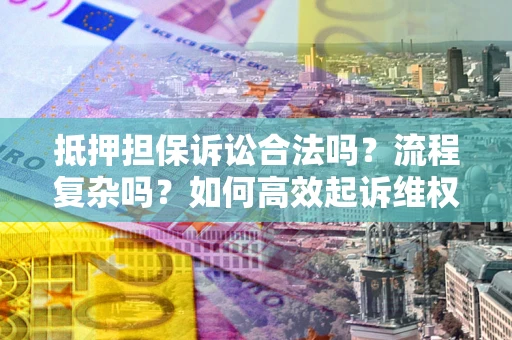 北京抵押担保诉讼合法吗？流程复杂吗？如何高效起诉维权？
