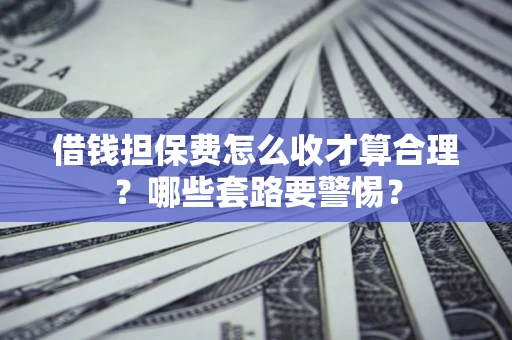 北京借钱担保费怎么收才算合理？哪些套路要警惕？