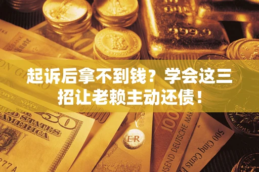 北京起诉后拿不到钱？学会这三招让老赖主动还债！