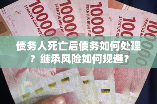 北京债务人死亡后债务如何处理？继承风险如何规避？