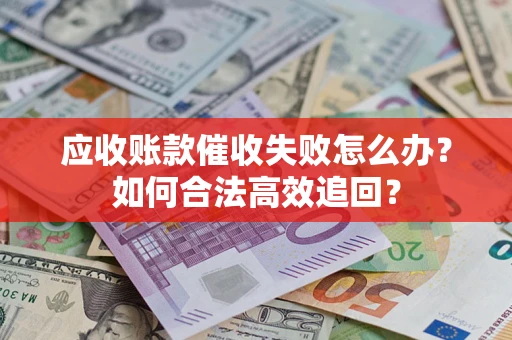 北京应收账款催收失败怎么办？如何合法高效追回？