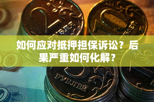 北京如何应对抵押担保诉讼？后果严重如何化解？