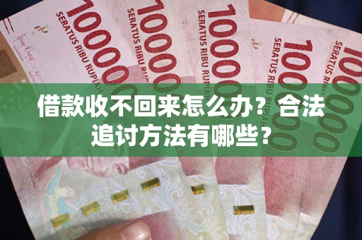 北京借款收不回来怎么办？合法追讨方法有哪些？