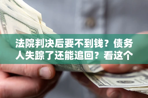 北京法院判决后要不到钱？债务人失踪了还能追回？看这个方法！
