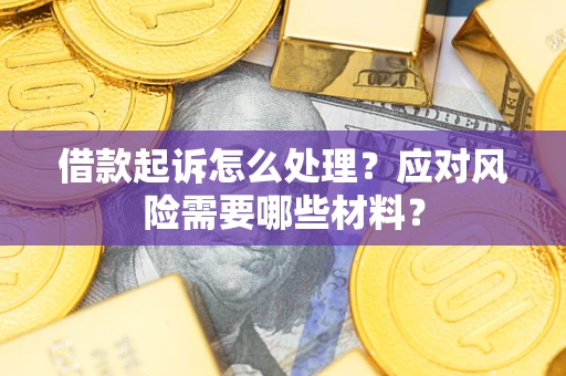 北京借款起诉怎么处理？应对风险需要哪些材料？