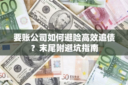 北京要账公司如何避险高效追债？末尾附避坑指南