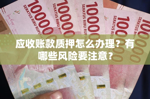 北京应收账款质押怎么办理？有哪些风险要注意？