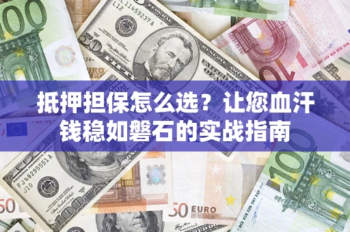 北京抵押担保怎么选？让您血汗钱稳如磐石的实战指南