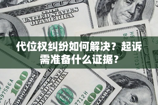 北京代位权纠纷如何解决？起诉需准备什么证据？