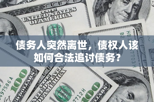 北京债务人突然离世，债权人该如何合法追讨债务？
