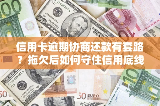 北京信用卡逾期协商还款有套路？拖欠后如何守住信用底线？