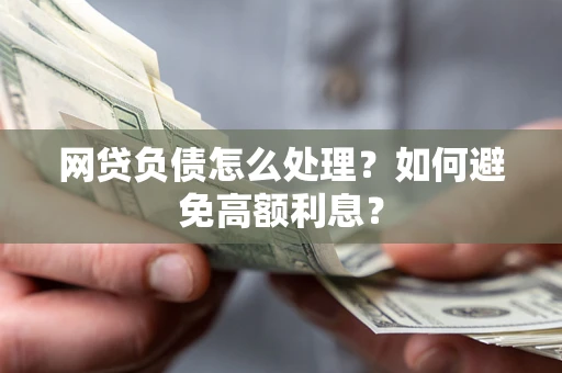 北京网贷负债怎么处理？如何避免高额利息？