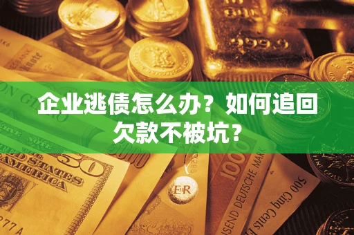 北京企业逃债怎么办？如何追回欠款不被坑？