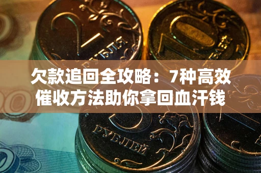 北京欠款追回全攻略：7种高效催收方法助你拿回血汗钱