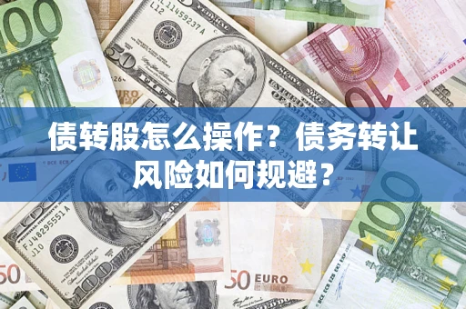 北京债转股怎么操作？债务转让风险如何规避？