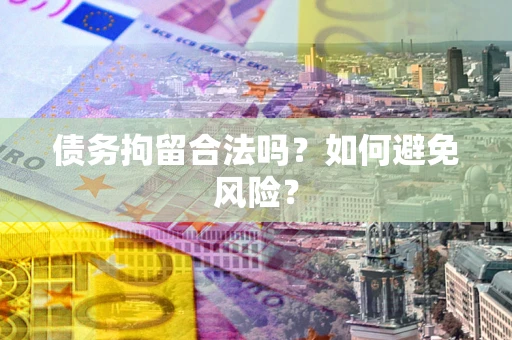 北京债务拘留合法吗？如何避免风险？