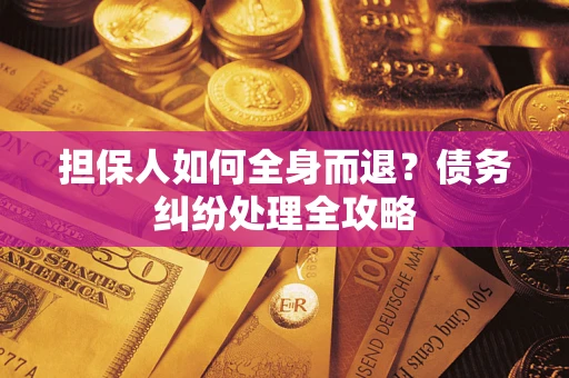 北京担保人如何全身而退？债务纠纷处理全攻略