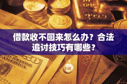 北京借款收不回来怎么办？合法追讨技巧有哪些？
