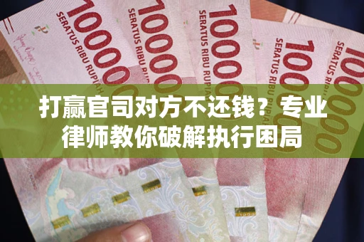 北京打赢官司对方不还钱？专业律师教你破解执行困局