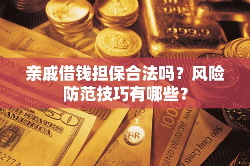 北京亲戚借钱担保合法吗？风险防范技巧有哪些？