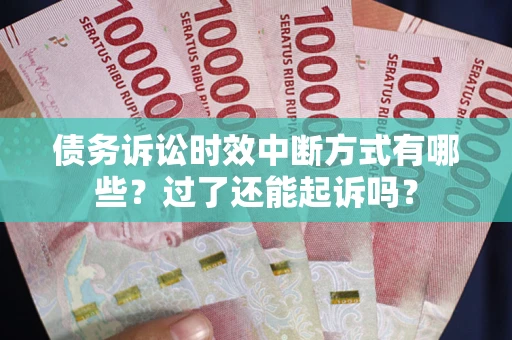 北京债务诉讼时效中断方式有哪些？过了还能起诉吗？