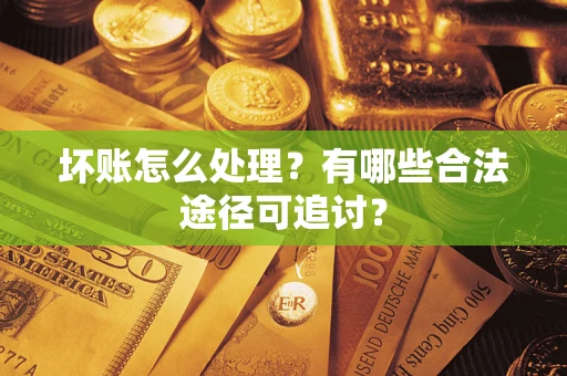 北京坏账怎么处理？有哪些合法途径可追讨？