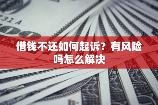 北京借钱不还如何起诉？有风险吗怎么解决