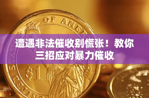北京遭遇非法催收别慌张！教你三招应对暴力催收