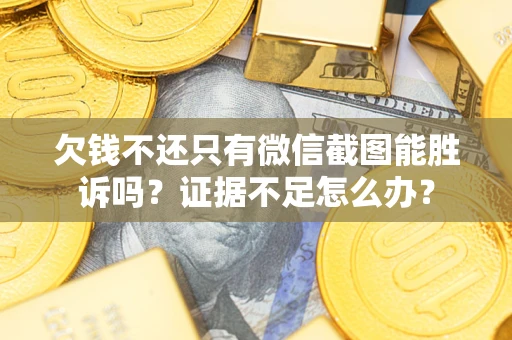北京欠钱不还只有微信截图能胜诉吗？证据不足怎么办？