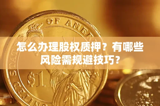 北京怎么办理股权质押？有哪些风险需规避技巧？