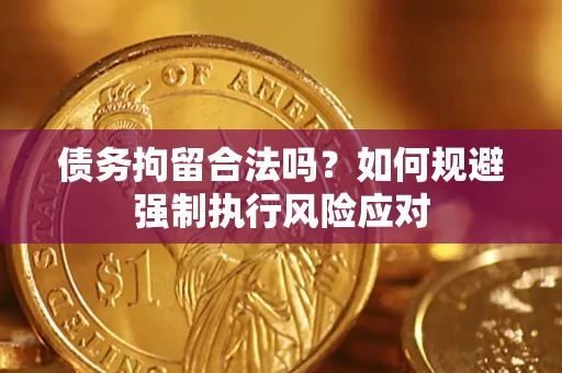 北京债务拘留合法吗？如何规避强制执行风险应对