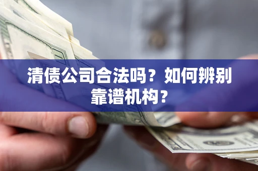 北京清债公司合法吗？如何辨别靠谱机构？