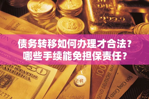 北京债务转移如何办理才合法？哪些手续能免担保责任？