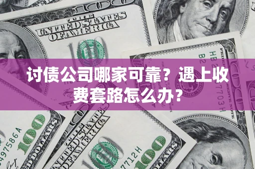 北京讨债公司哪家可靠？遇上收费套路怎么办？
